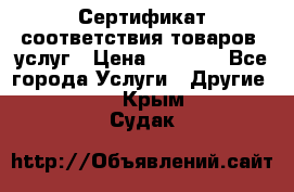 Сертификат соответствия товаров, услуг › Цена ­ 4 000 - Все города Услуги » Другие   . Крым,Судак